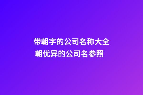 带朝字的公司名称大全 朝优异的公司名参照-第1张-公司起名-玄机派